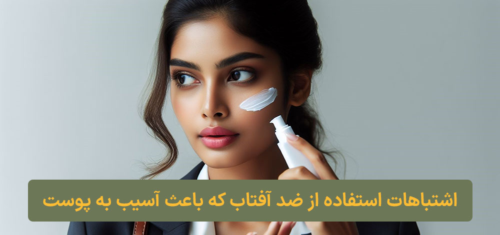 اشتباهات استفاده از ضد آفتاب که باعث آسیب به پوست میشود