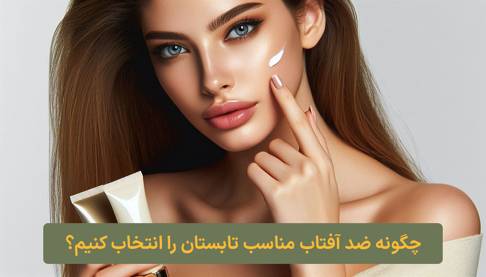 چگونه ضد آفتاب مناسب تابستان را انتخاب کنیم؟ کلبه نیک