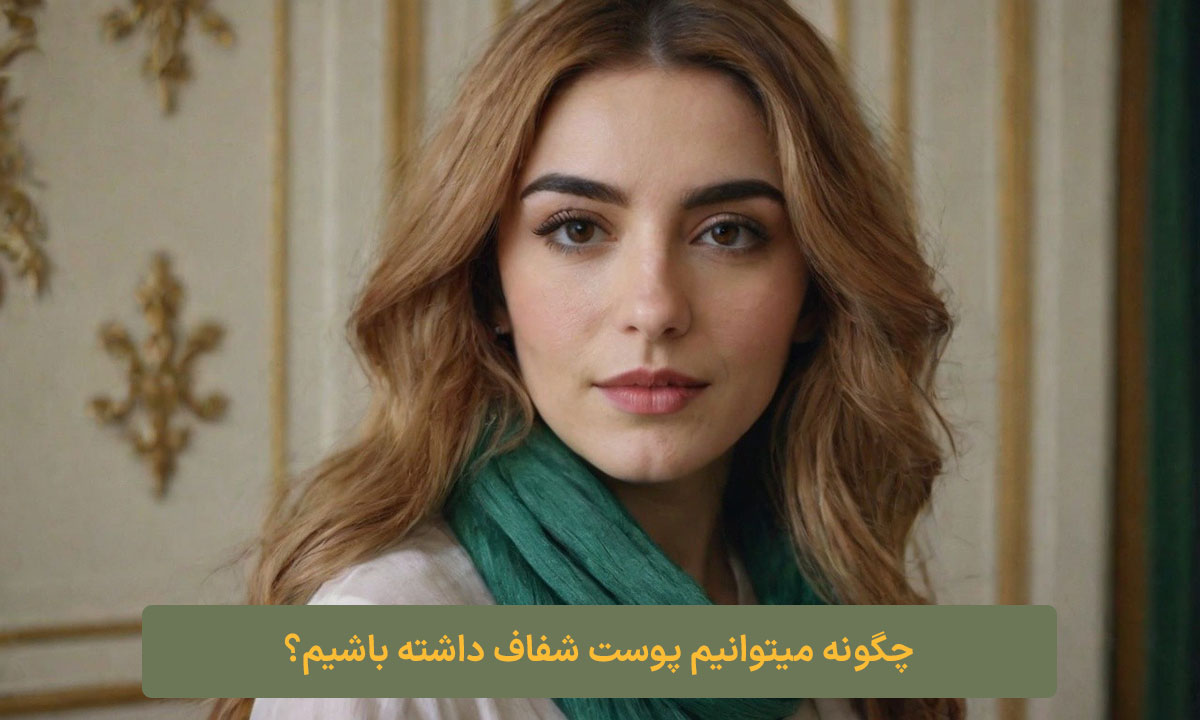 چگونه میتوانیم پوست شفاف داشته باشیم؟ کلبه نیک