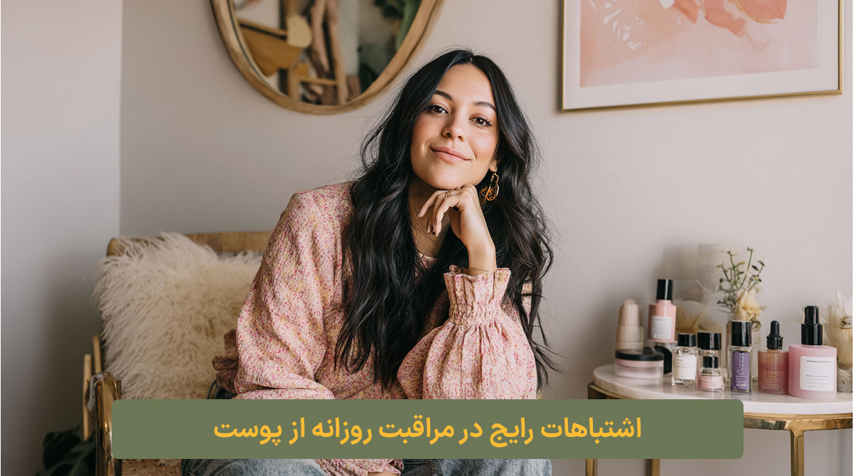 اشتباهات رایج در مراقبت روزانه از پوست کلبه نیک