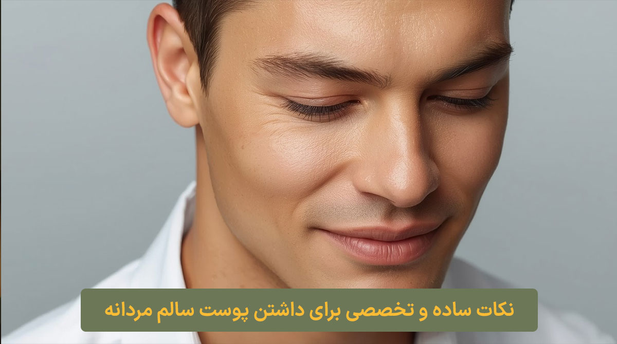 نکات ساده و تخصصی برای داشتن پوست سالم مردانه کلبه نیک